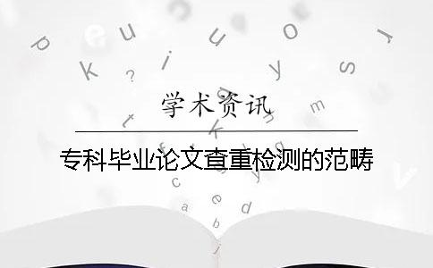 ?？飘厴I論文查重檢測的范疇