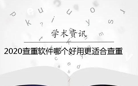 2020查重軟件哪個好用更適合查重軟件的使用