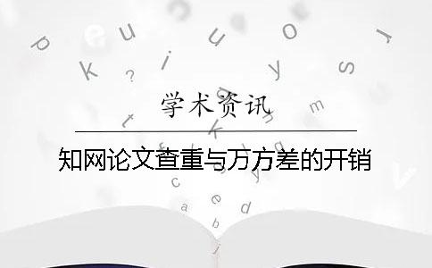 知網論文查重與萬方差的開銷
