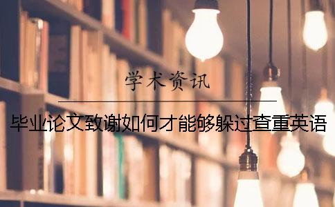 畢業論文致謝如何才能夠躲過查重？英語畢業論文的查重標準。一