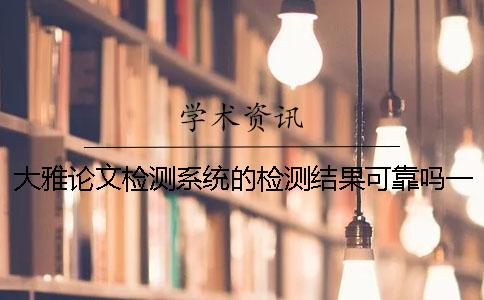 大雅論文檢測系統的檢測結果可靠嗎？一