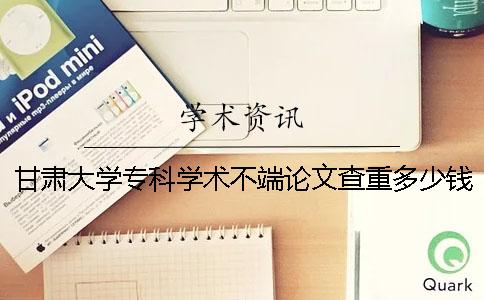 甘肅大學?？茖W術不端論文查重多少錢