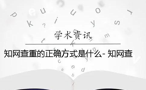 知網查重的正確方式是什么- 知網查重的計算方式
