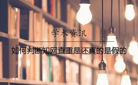 如何判斷知網查重是還真的是假的