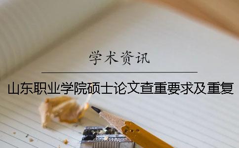 山東職業學院碩士論文查重要求及重復率 山東科技職業學院論文查重嗎