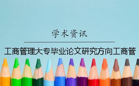 工商管理大專畢業論文研究方向工商管理大專畢業論文范文
