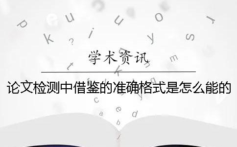 論文檢測中借鑒的準確格式是怎么能的？