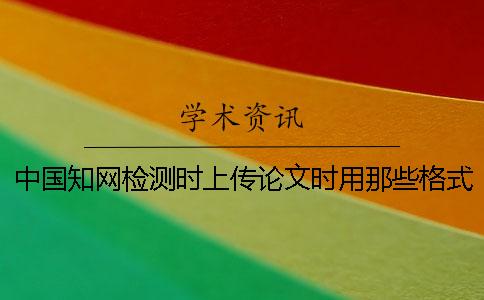 中國知網檢測時上傳論文時用那些格式？