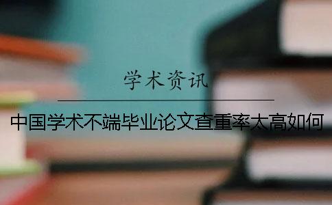 中國學術不端畢業論文查重率太高如何是好？
