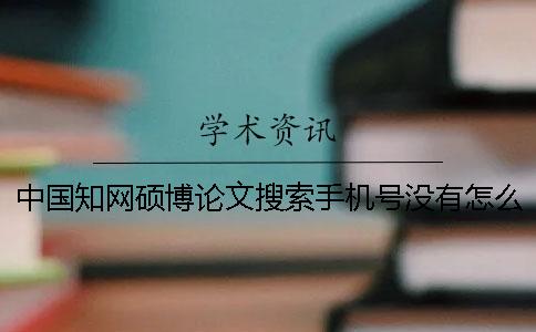 中國知網碩博論文搜索手機號沒有怎么辦