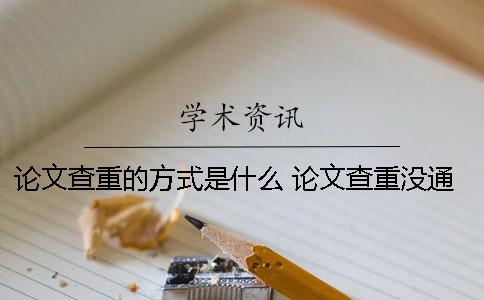 論文查重的方式是什么？ 論文查重沒通過是什么意思一
