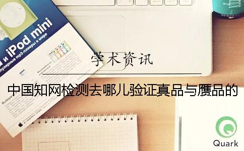 中國知網檢測去哪兒驗證真品與贗品的