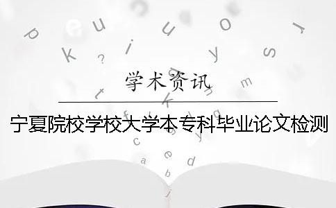 寧夏院校學校大學本?？飘厴I論文檢測會查外語文獻嗎？