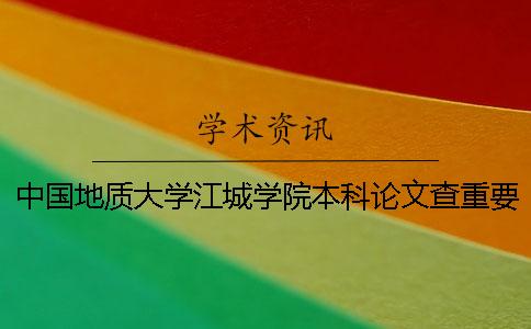 中國地質大學江城學院本科論文查重要求及重復率 中國地質大學江城學院全日制本科助學班