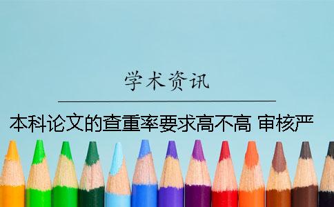 本科論文的查重率要求高不高 審核嚴格嗎